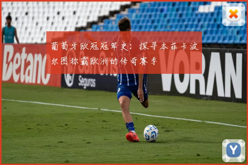 葡萄牙欧冠冠军史：探寻本菲卡波尔图称霸欧洲的传奇赛季