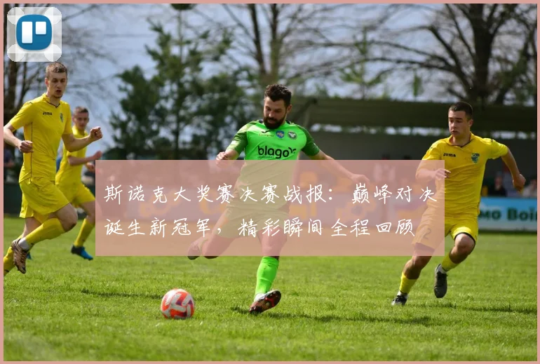 斯诺克大奖赛决赛战报：巅峰对决诞生新冠军，精彩瞬间全程回顾