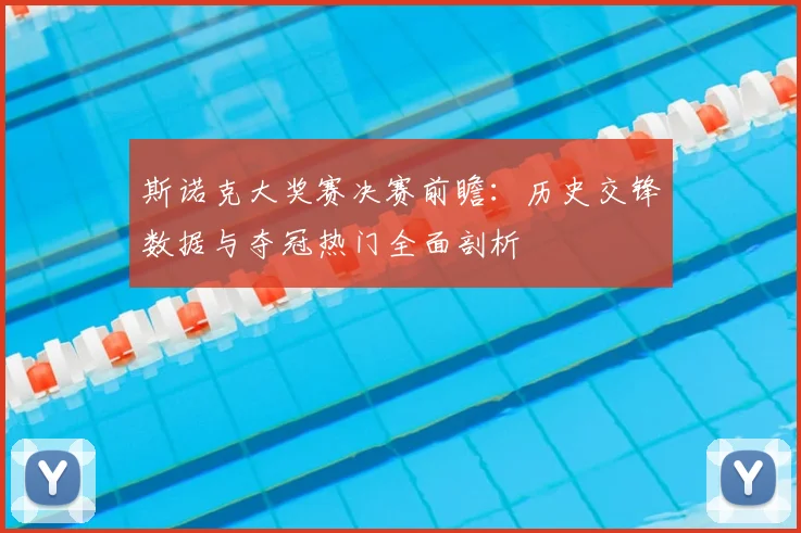 斯诺克大奖赛决赛前瞻：历史交锋数据与夺冠热门全面剖析