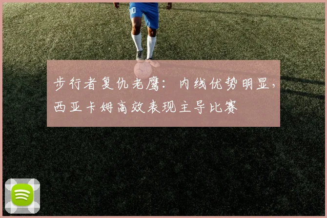 步行者复仇老鹰:内线优势明显,西亚卡姆高效表现主导比赛