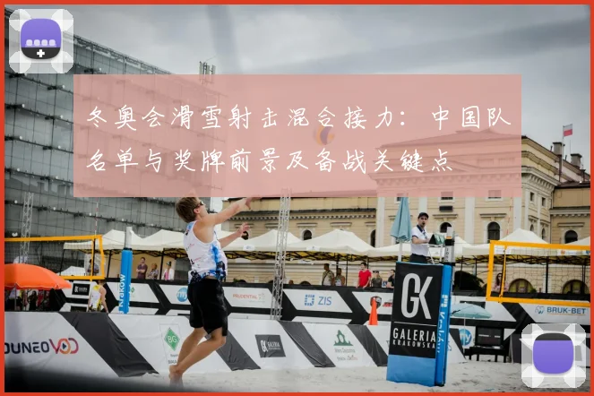 冬奥会滑雪射击混合接力：中国队名单与奖牌前景及备战关键点