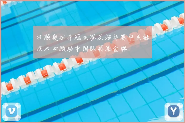 汪顺奥运夺冠决赛反超与赛中关键技术回顾助中国队再添金牌