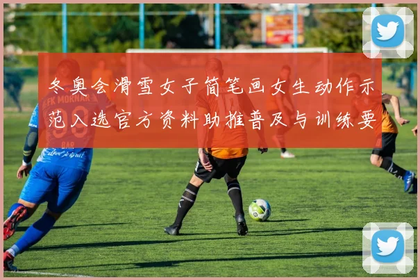 冬奥会滑雪女子简笔画女生动作示范入选官方资料助推普及与训练要点