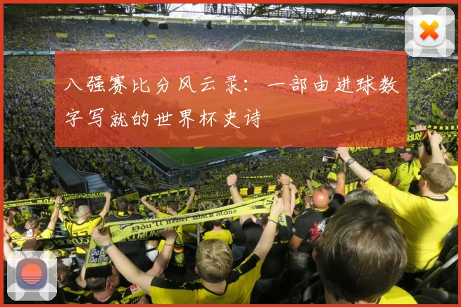 八强赛比分风云录：一部由进球数字写就的世界杯史诗