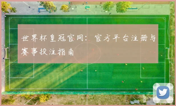 世界杯皇冠官网：官方平台注册与赛事投注指南