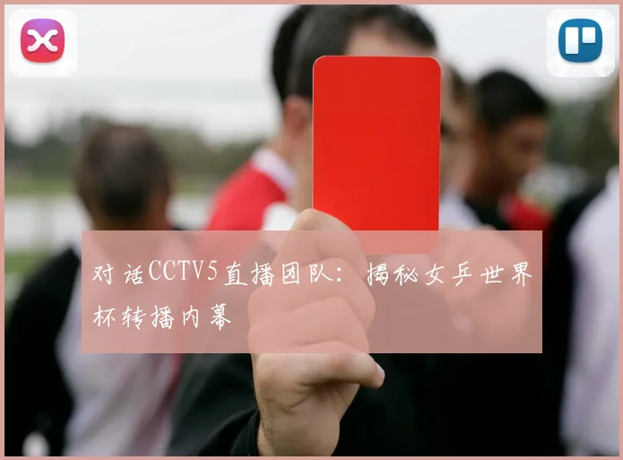 对话CCTV5直播团队：揭秘女乒世界杯转播内幕