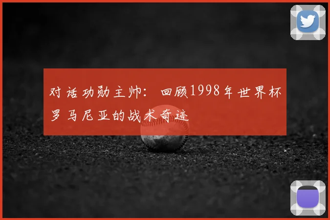 对话功勋主帅：回顾1998年世界杯罗马尼亚的战术奇迹