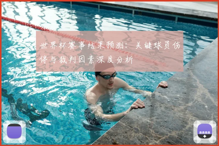 世界杯赛事结果预测：关键球员伤停与裁判因素深度分析