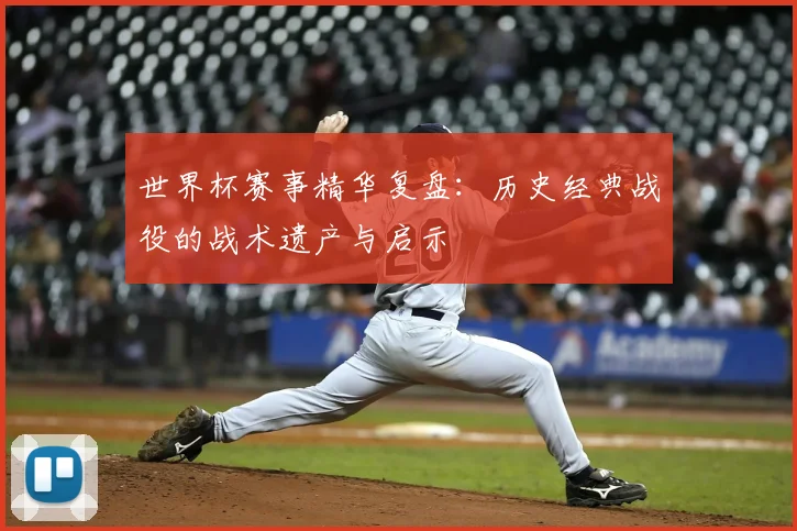 世界杯赛事精华复盘：历史经典战役的战术遗产与启示