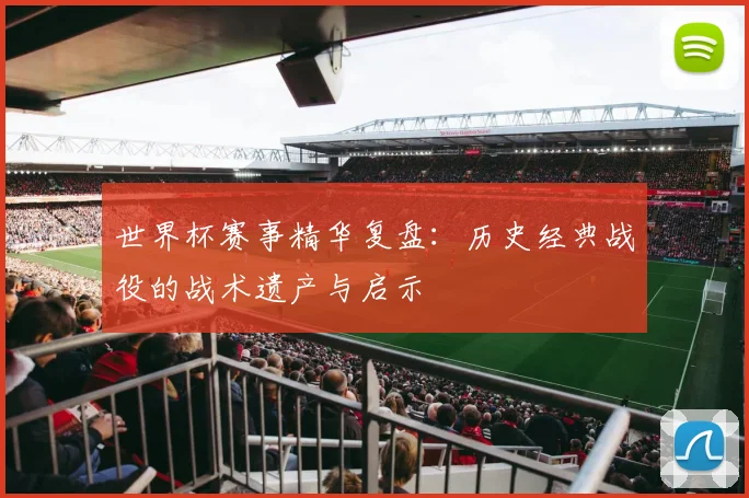 世界杯赛事精华复盘：历史经典战役的战术遗产与启示