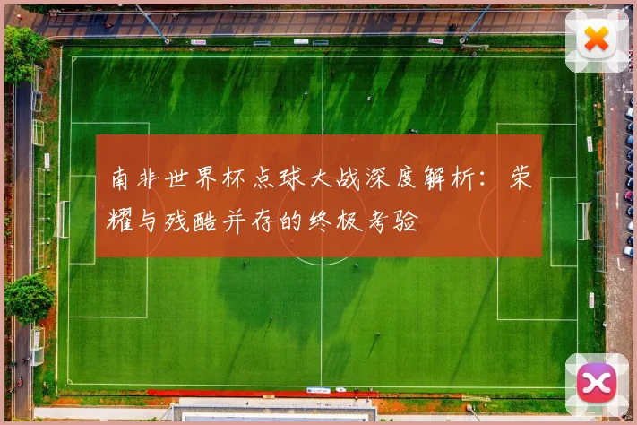 南非世界杯点球大战深度解析：荣耀与残酷并存的终极考验