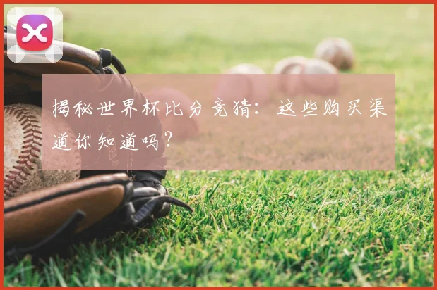 揭秘世界杯比分竞猜：这些购买渠道你知道吗？