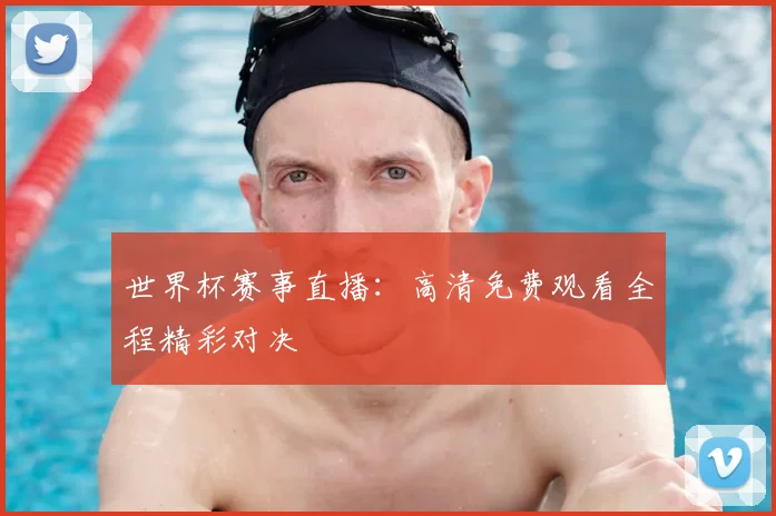 世界杯赛事直播：高清免费观看全程精彩对决