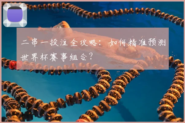 二串一投注全攻略：如何精准预测世界杯赛事组合？