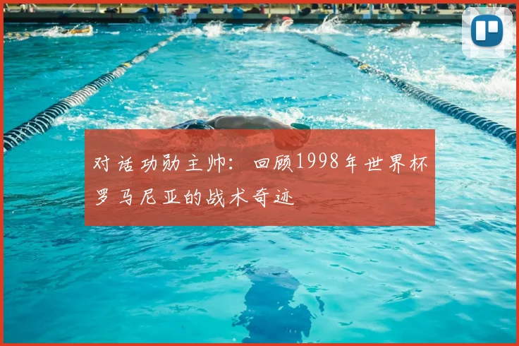 对话功勋主帅：回顾1998年世界杯罗马尼亚的战术奇迹
