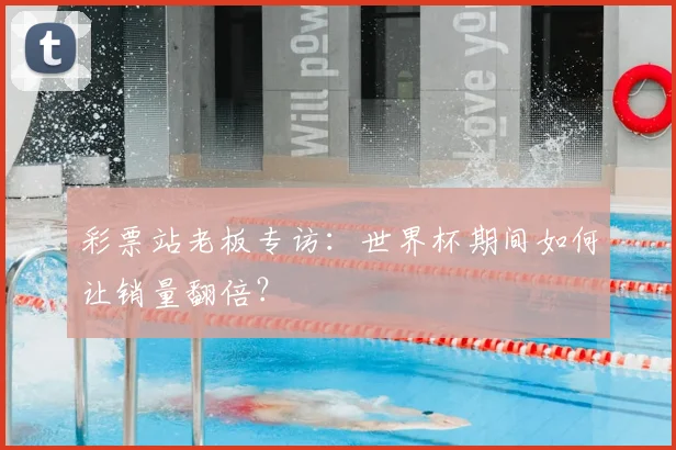 彩票站老板专访：世界杯期间如何让销量翻倍？