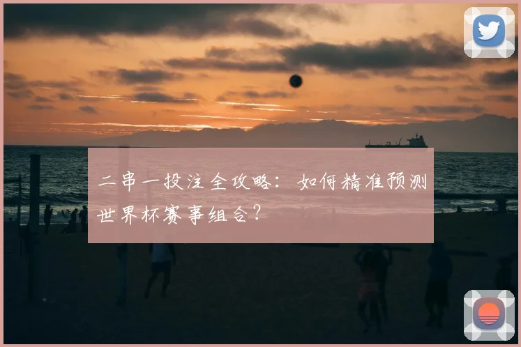 二串一投注全攻略：如何精准预测世界杯赛事组合？