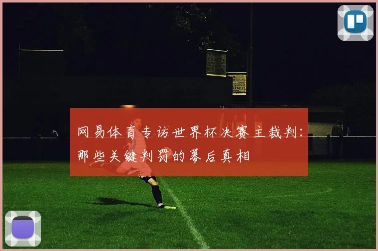 网易体育专访世界杯决赛主裁判:那些关键判罚的幕后真相