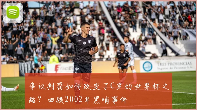 争议判罚如何改变了C罗的世界杯之路?回顾2002年黑哨事件